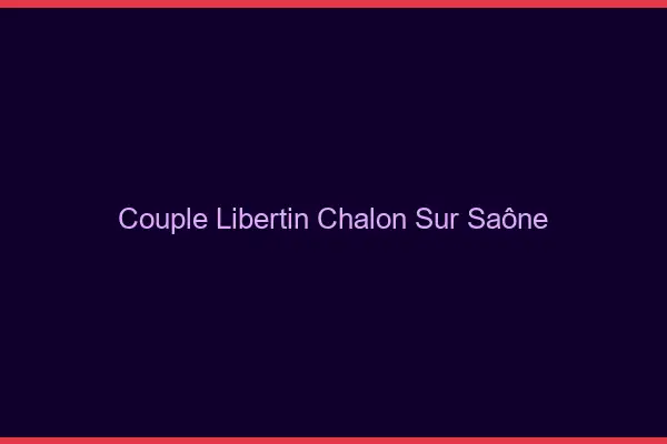 Couple libertin Chalon-sur-Saône
