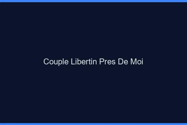 Couple libertin près de moi