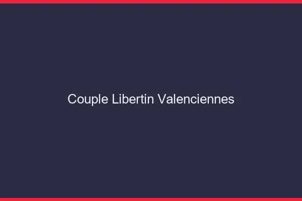 Couple libertin Valenciennes