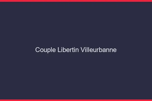 Couple libertin Villeurbanne