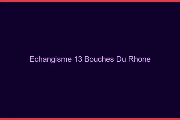 Échangisme 13 bouches-du-rhône