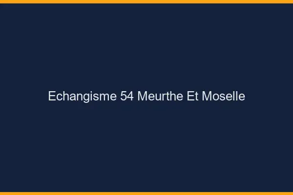 Échangisme 54 meurthe-et-moselle