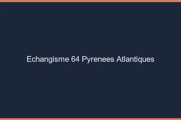 Échangisme 64 pyrénées-atlantiques