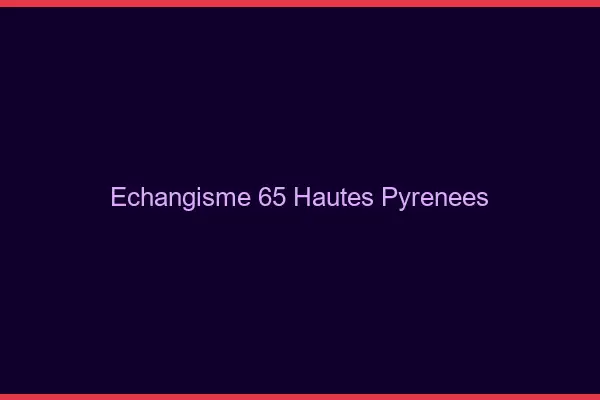 Échangisme 65 hautes-pyrénées