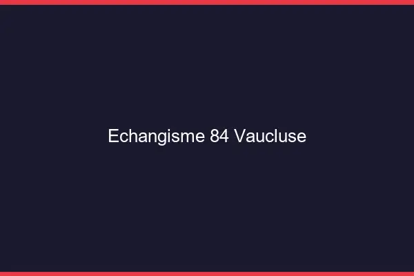 Échangisme 84 vaucluse