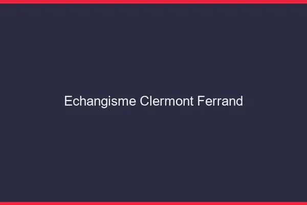 Échangisme Clermont-Ferrand