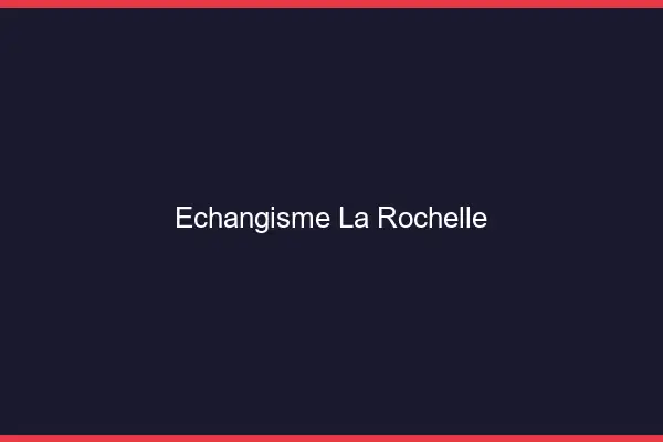 Échangisme la rochelle