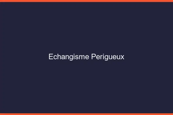 Échangisme Périgueux