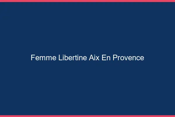 Femme libertine Aix-en-Provence