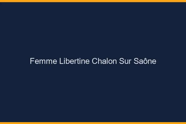 Femme libertine Chalon-sur-Saône