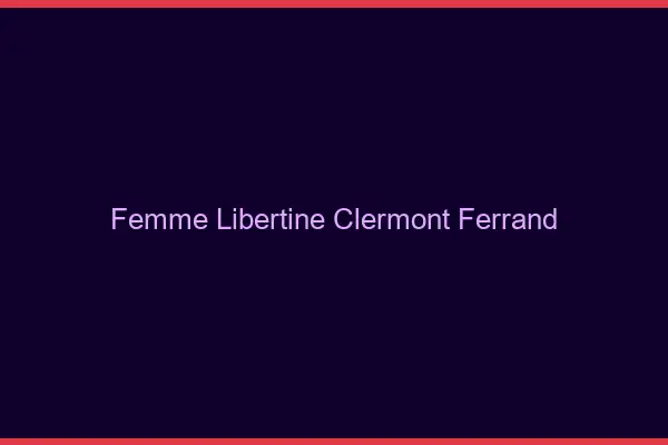 Femme libertine Clermont-Ferrand