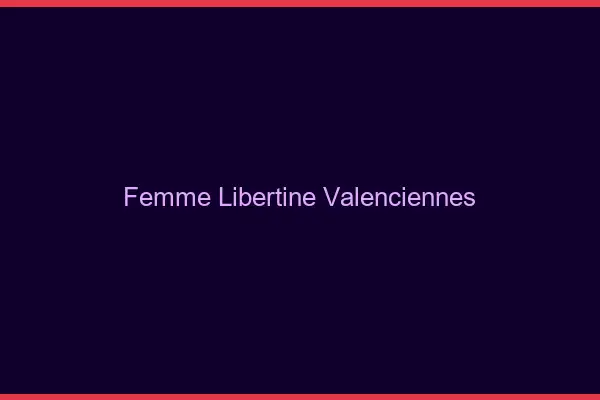 Femme libertine Valenciennes