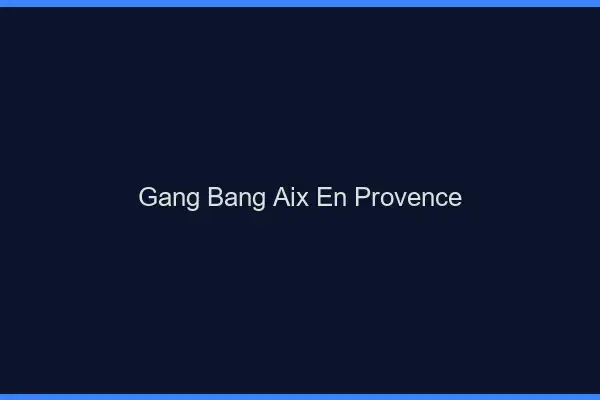 Gang bang Aix-en-Provence