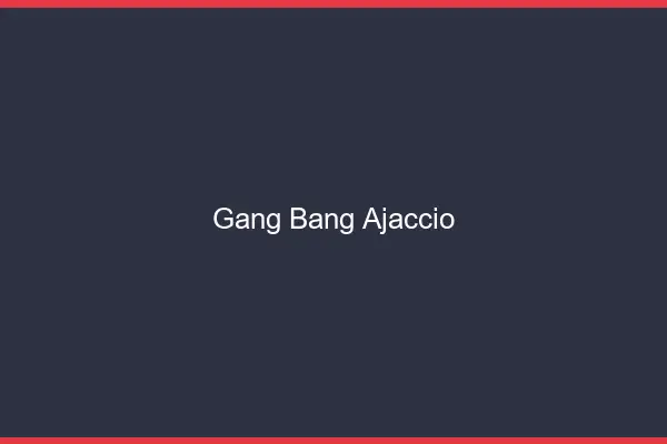 Gang bang Ajaccio