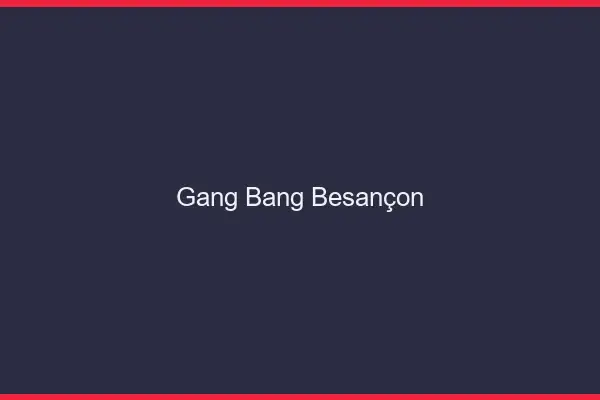 Gang bang Besançon