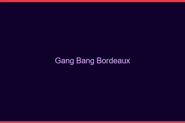 Gang bang Bordeaux