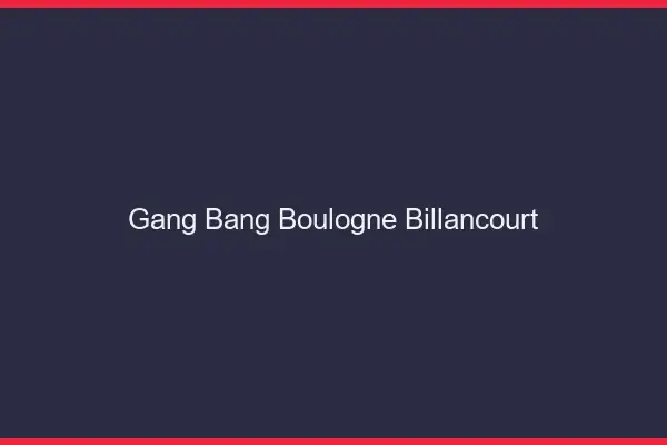 Gang bang Boulogne-Billancourt