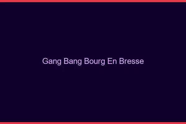 Gang bang Bourg-en-Bresse