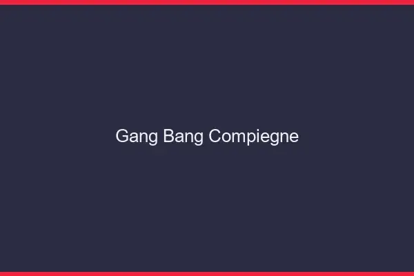 Gang bang Compiègne