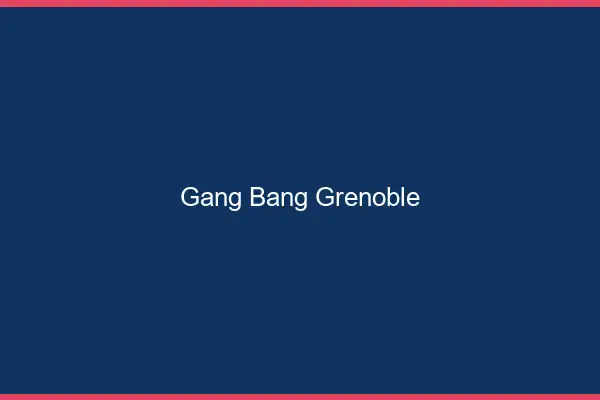 Gang bang Grenoble