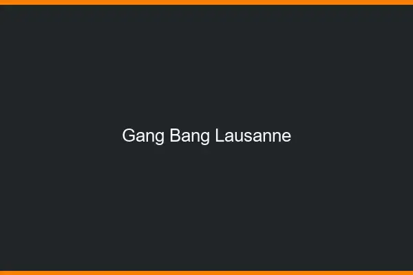 Gang bang Lausanne