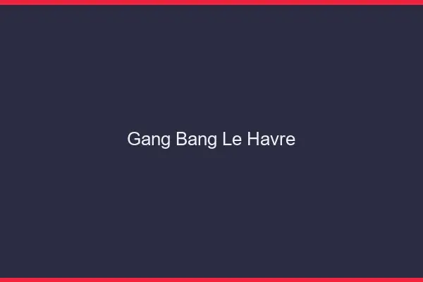 Gang bang le havre