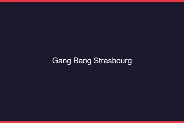 Gang bang Strasbourg