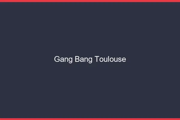 Gang bang Toulouse