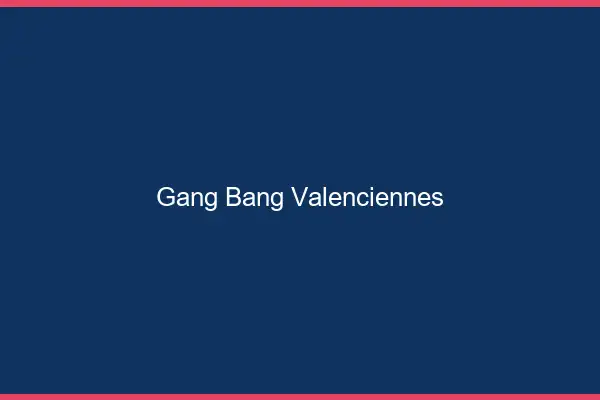 Gang bang Valenciennes