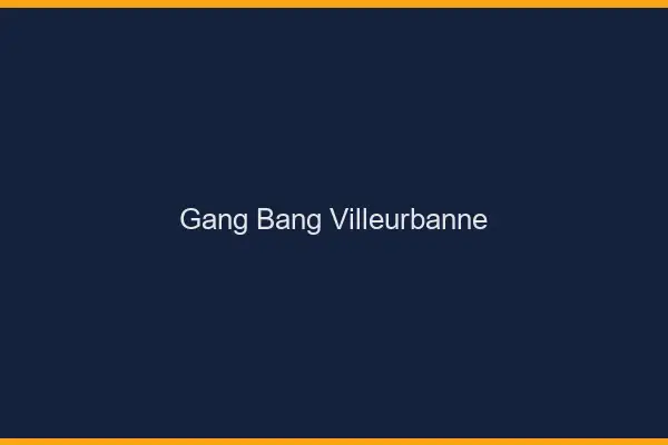 Gang bang Villeurbanne