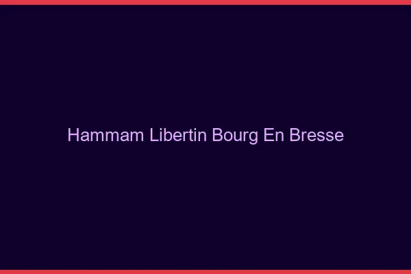 Hammam libertin Bourg-en-Bresse