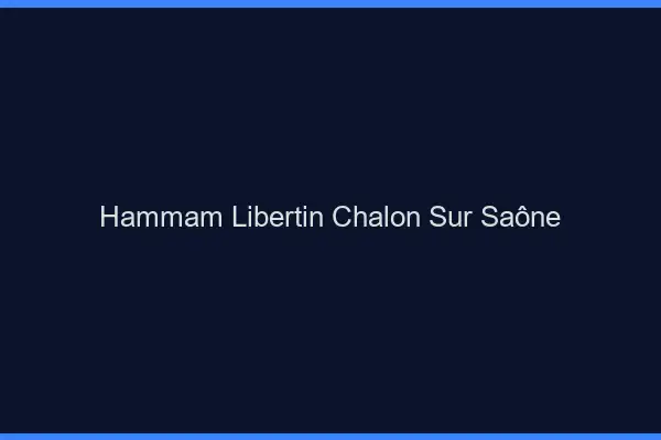 Hammam libertin Chalon-sur-Saône
