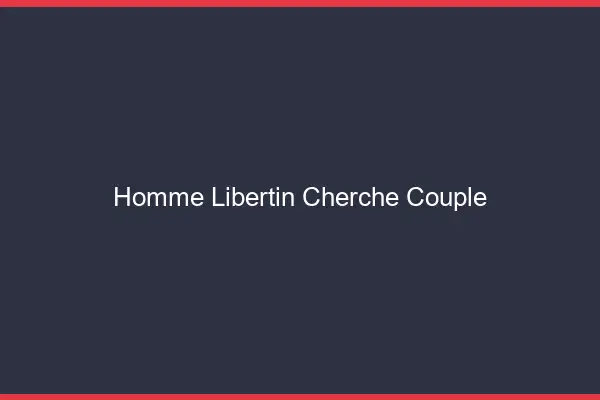 Homme libertin cherche couple