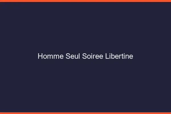 Homme seul soirée libertine