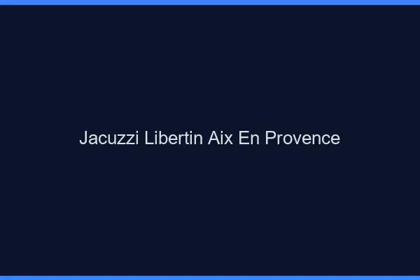 Jacuzzi libertin Aix-en-Provence