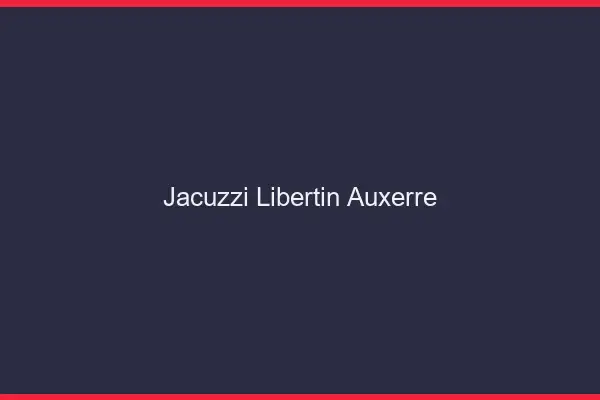 Jacuzzi libertin Auxerre