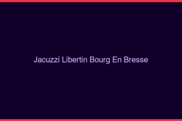 Jacuzzi libertin Bourg-en-Bresse