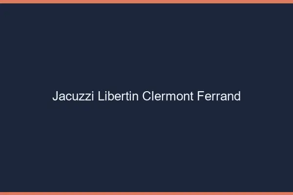 Jacuzzi libertin Clermont-Ferrand