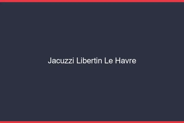 Jacuzzi libertin le havre