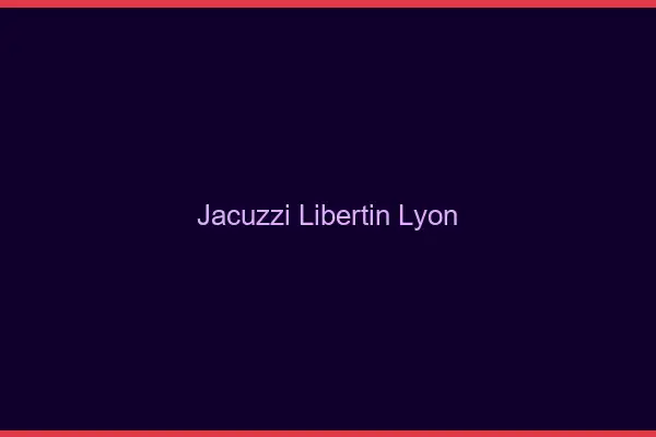Jacuzzi libertin Lyon