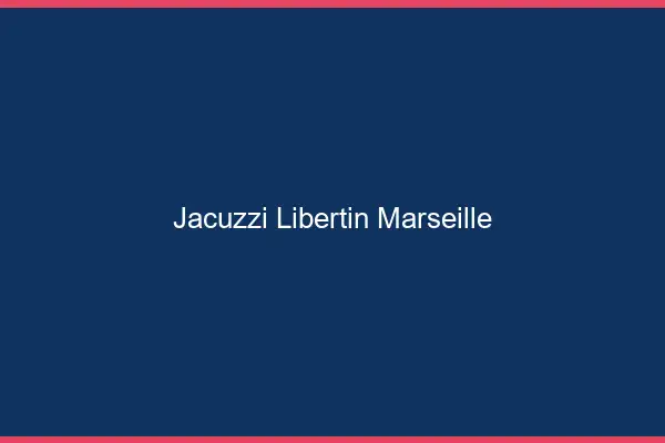 Jacuzzi libertin Marseille