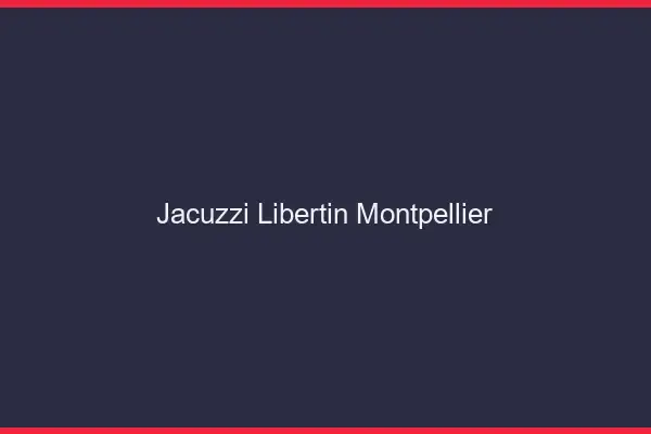 Jacuzzi libertin Montpellier