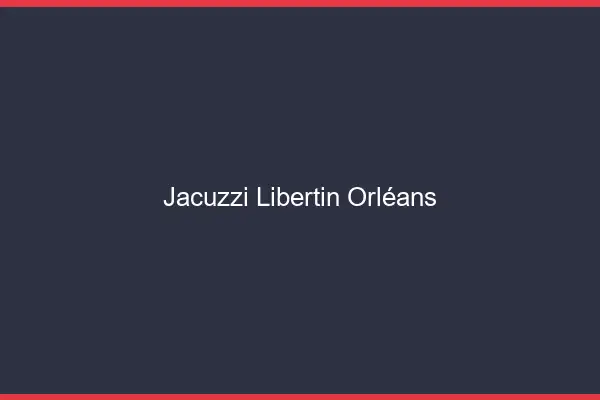 Jacuzzi libertin Orléans