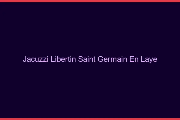 Jacuzzi libertin Saint-Germain-en-Laye