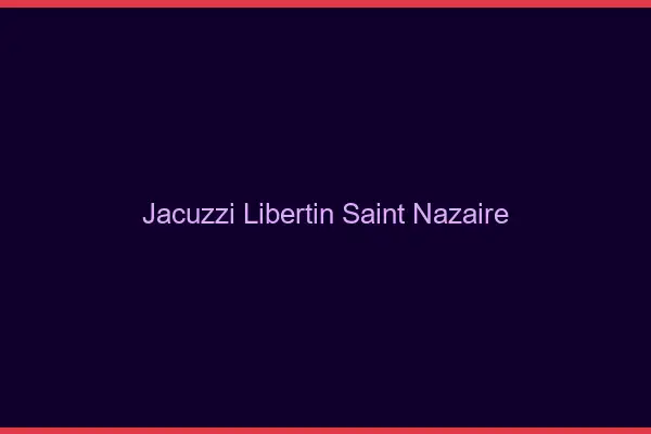 Jacuzzi libertin Saint-Nazaire