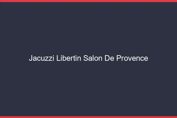 Jacuzzi libertin Salon-de-Provence