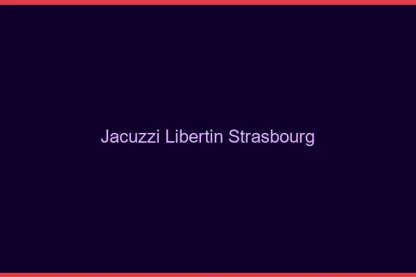Jacuzzi libertin Strasbourg