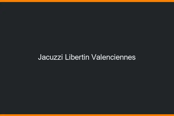 Jacuzzi libertin Valenciennes