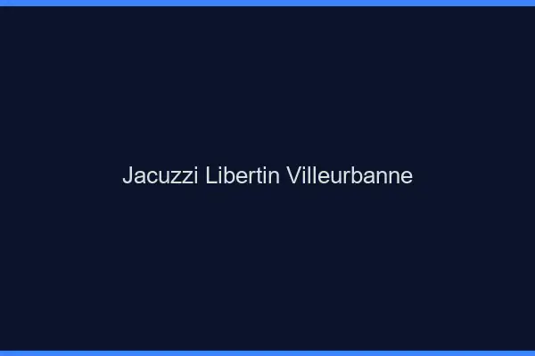 Jacuzzi libertin Villeurbanne