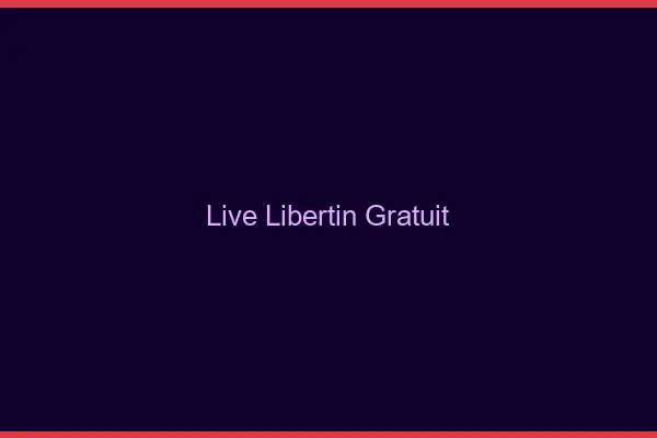 Live libertin gratuit